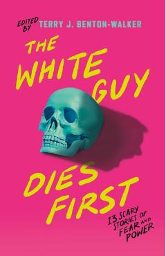 The White Guy Dies First: 13 Scary Stories of Fear and Power - Terry J. Benton-walker