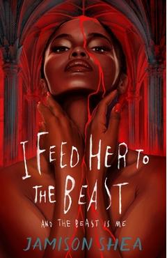 I Feed Her to the Beast and the Beast Is Me - Jamison Shea