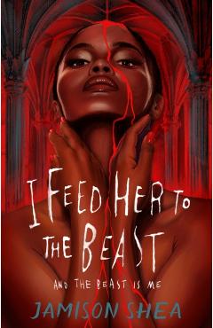 I Feed Her to the Beast and the Beast Is Me - Jamison Shea