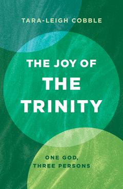 The Joy of the Trinity: One God, Three Persons - Tara-leigh Cobble