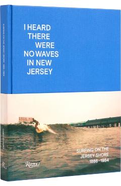 I Heard There Were No Waves in New Jersey: Surfing on the Jersey Shore 1888-1984 - Danny Dimauro