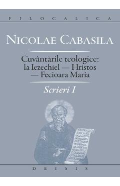 Scrieri I: cuvantarile teologice: la Iezechiel-Hristos-Fecioara Maria - Nicolae Cabasila