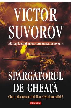 Spargatorul de gheata. Cine a declansat al doilea razboi mondial? - Victor Suvorov