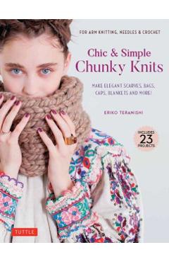 Chic & Simple Chunky Knits: Make Elegant Scarves, Bags, Caps, Blankets and More! for Arm Knitting, Needles & Crochet (Includes 23 Projects) - Eriko Teranishi