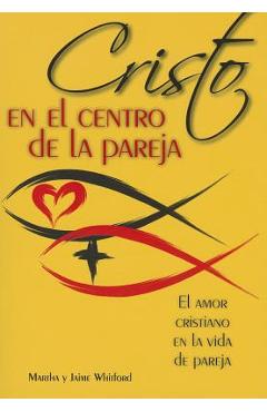 Cristo En El Centro de la Pareja: El Amor Cristiano En La Vida de Pareja = Christ in the Center of the Couple - Jaime Y. Martha Whitford