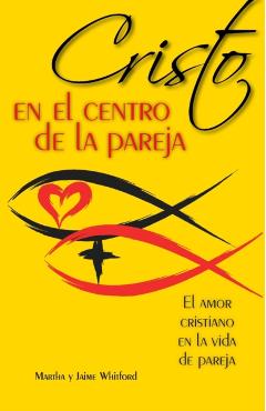 Cristo En El Centro de la Pareja: El Amor Cristiano En La Vida de Pareja = Christ in the Center of the Couple - Jaime Y. Martha Whitford