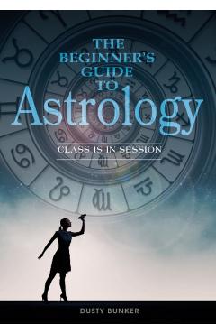 The Beginner\'s Guide to Astrology: Class Is in Session - Dusty Bunker