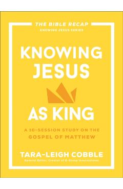 Knowing Jesus as King: A 10-Session Study on the Gospel of Matthew - Tara-leigh Cobble