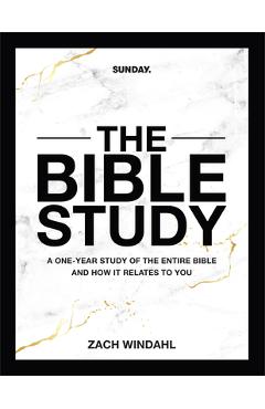 The Bible Study: A One-Year Study of the Entire Bible and How It Relates to You - Zach Windahl