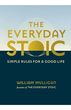 The Everyday Stoic: Simple Rules for a Good Life - William Mulligan
