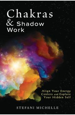 Chakras & Shadow Work: Align Your Energy Centers and Explore Your Hidden Self - Stefani Michelle