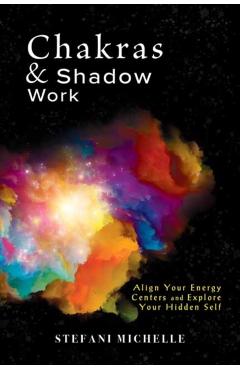 Chakras & Shadow Work: Align Your Energy Centers and Explore Your Hidden Self - Stefani Michelle
