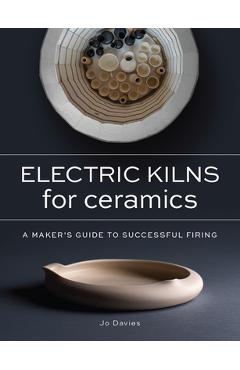 Electric Kilns for Ceramics: A Makers Guide to Successful Firing - Jo Davies