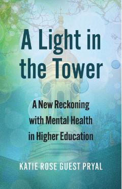A Light in the Tower: A New Reckoning with Mental Health in Higher Education - Katie Rose Guest Pryal