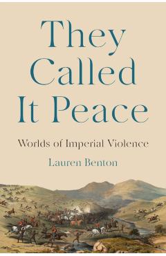 They Called It Peace: Worlds of Imperial Violence - Lauren Benton