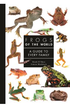 Frogs of the World: A Guide to Every Family - Mark O'shea