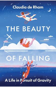 The Beauty of Falling: A Life in Pursuit of Gravity - Claudia De Rham