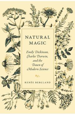 Natural Magic: Emily Dickinson, Charles Darwin, and the Dawn of Modern Science - Renée Bergland
