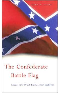 The Confederate Battle Flag: America\'s Most Embattled Emblem - John M. Coski