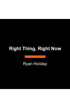 Right Thing, Right Now: Goodness to Greatness - Ryan Holiday