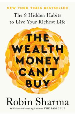 The Wealth Money Can\'t Buy: The 8 Hidden Habits to Live Your Richest Life - Robin Sharma