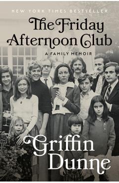 The Friday Afternoon Club: A Family Memoir - Griffin Dunne