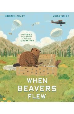 When Beavers Flew: An Incredible True Story of Rescue and Relocation - Kristen Tracy