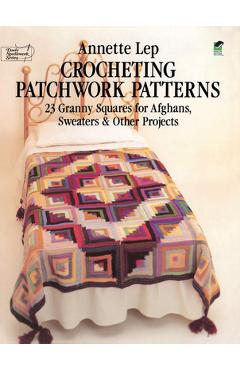 Crocheting Patchwork Patterns: 23 Granny Squares for Afghans, Sweaters and Other Projects - Annette Lep