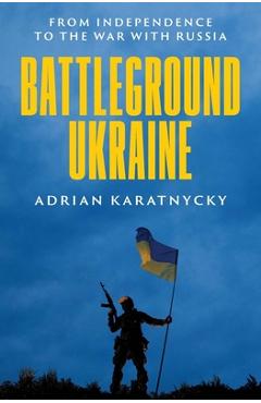 Battleground Ukraine: From Independence to the War with Russia - Adrian Karatnycky