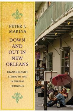 Down and Out in New Orleans: Transgressive Living in the Informal Economy - Peter J. Marina