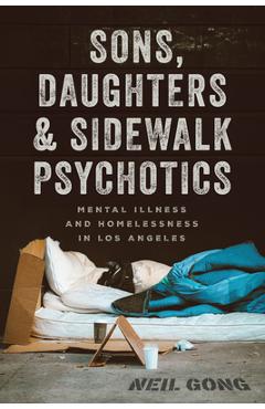 Sons, Daughters, and Sidewalk Psychotics: Mental Illness and Homelessness in Los Angeles - Neil Gong