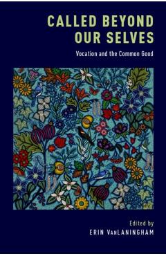 Called Beyond Our Selves: Vocation and the Common Good - Erin Vanlaningham