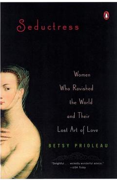 Seductress: Women Who Ravished the World and Their Lost Art of Love - Betsy Prioleau
