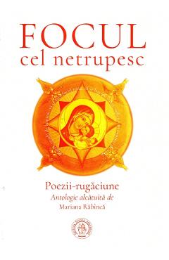 Focul cel netrupesc. Poezii-rugaciune