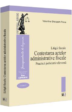 Litigii fiscale Vol.2: Contestarea actelor administrative fiscale. Practica judiciara relevanta - Valentina Gherasim-Proca