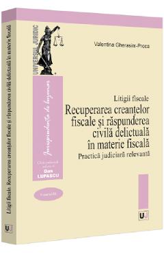 Litigii fiscale Vol.3: Recuperarea creantelor fiscale si raspunderea civila delictuala in materie fiscala. Practica judiciara relevanta - Valentina Gherasim-Proca