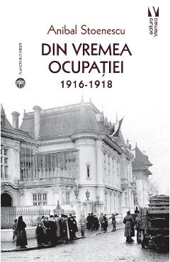 Din vremea ocupatiei 1916-1918 - Anibal Stoenescu