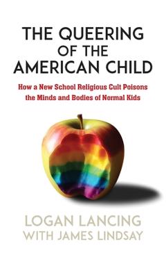The Queering of the American Child: How A New School Religious Cult Poisons the Minds and Bodies of Normal Kids - Logan Lancing