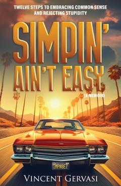 Simpin\' Ain\'t Easy: Twelve Steps to Embracing Common Sense and Rejecting Stupidity - Vincent Gervasi
