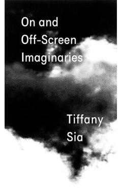 Tiffany Sia: On and Off-Screen Imaginaries - Tiffany Sia