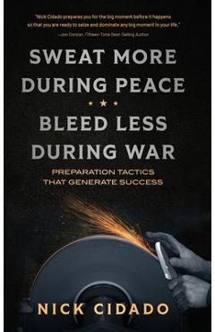 Sweat More During Peace, Bleed Less During War: Preparation Tactics that Generate Success - Nick Cidado