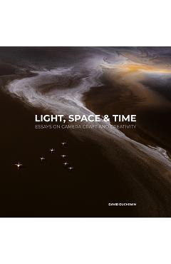 Light, Space, and Time: Essays on Camera Craft and Creativity - David Duchemin