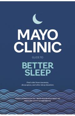 Mayo Clinic Guide to Better Sleep: Find Relief from Insomnia, Sleep Apnea and Other Sleep Disorders - Timothy I. Morgenthaler