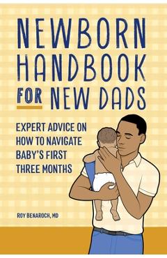 Newborn Handbook for New Dads: Expert Advice on How to Navigate Baby\'s First Three Months - Roy Benaroch