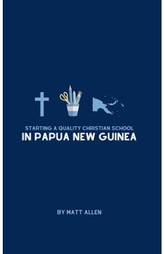 Starting A Quality Christian School in Papua New Guinea - Matt Allen