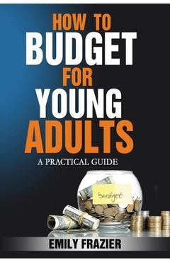 How To Budget For Young Adults: A Practical Guide - Emily Frazier