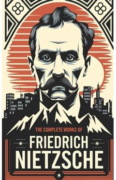 The Complete Works of Nietzsche - Friedrich Nietzsche
