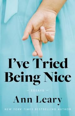 I\'ve Tried Being Nice: (Among Other Things): Essays - Ann Leary