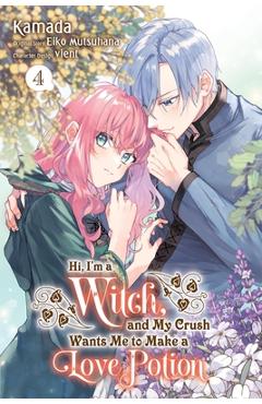 Hi, I\'m a Witch, and My Crush Wants Me to Make a Love Potion, Vol. 4: Volume 4 - Eiko Mutsuhana