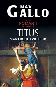 Romanii Vol.3: Titus, Martiriul Evreilor – Max Gallo Beletristica imagine 2022